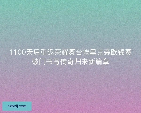 1100天后重返荣耀舞台埃里克森欧锦赛破门书写传奇归来新篇章 1100天后重返荣耀舞台埃里克森欧锦赛破门书写传奇归来新篇章