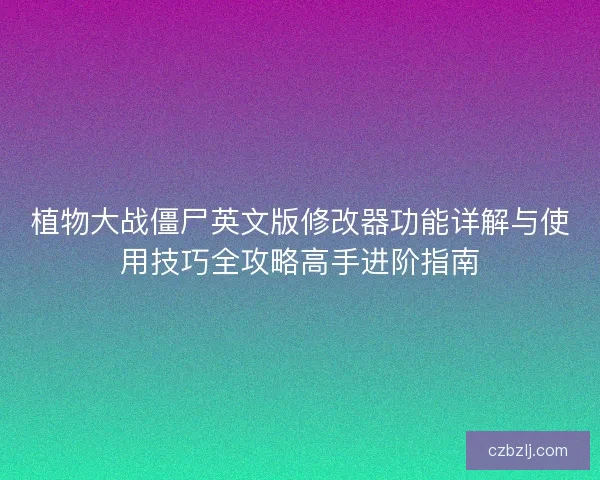 植物大战僵尸英文版修改器功能详解与使用技巧全攻略高手进阶指南 植物大战僵尸英文版修改器功能详解与使用技巧全攻略高手进阶指南