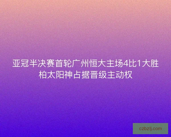 亚冠半决赛首轮广州恒大主场4比1大胜柏太阳神占据晋级主动权