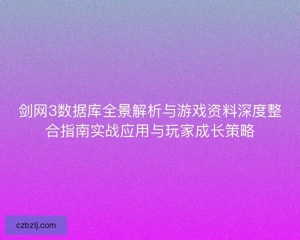 剑网3数据库全景解析与游戏资料深度整合指南实战应用与玩家成长策略 剑网3数据库全景解析与游戏资料深度整合指南实战应用与玩家成长策略
