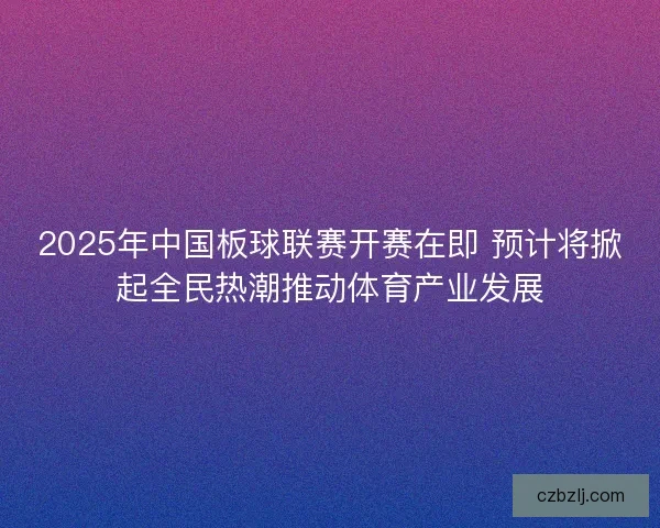 2025年中国板球联赛开赛在即 预计将掀起全民热潮推动体育产业发展