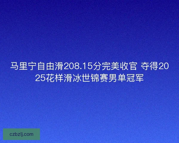 马里宁自由滑208.15分完美收官 夺得2025花样滑冰世锦赛男单冠军